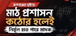 রূপগঞ্জের দৃষ্টান্ত: মাঠ প্রশাসন কঠোর হলেই নির্মূল হতে পারে মাদক